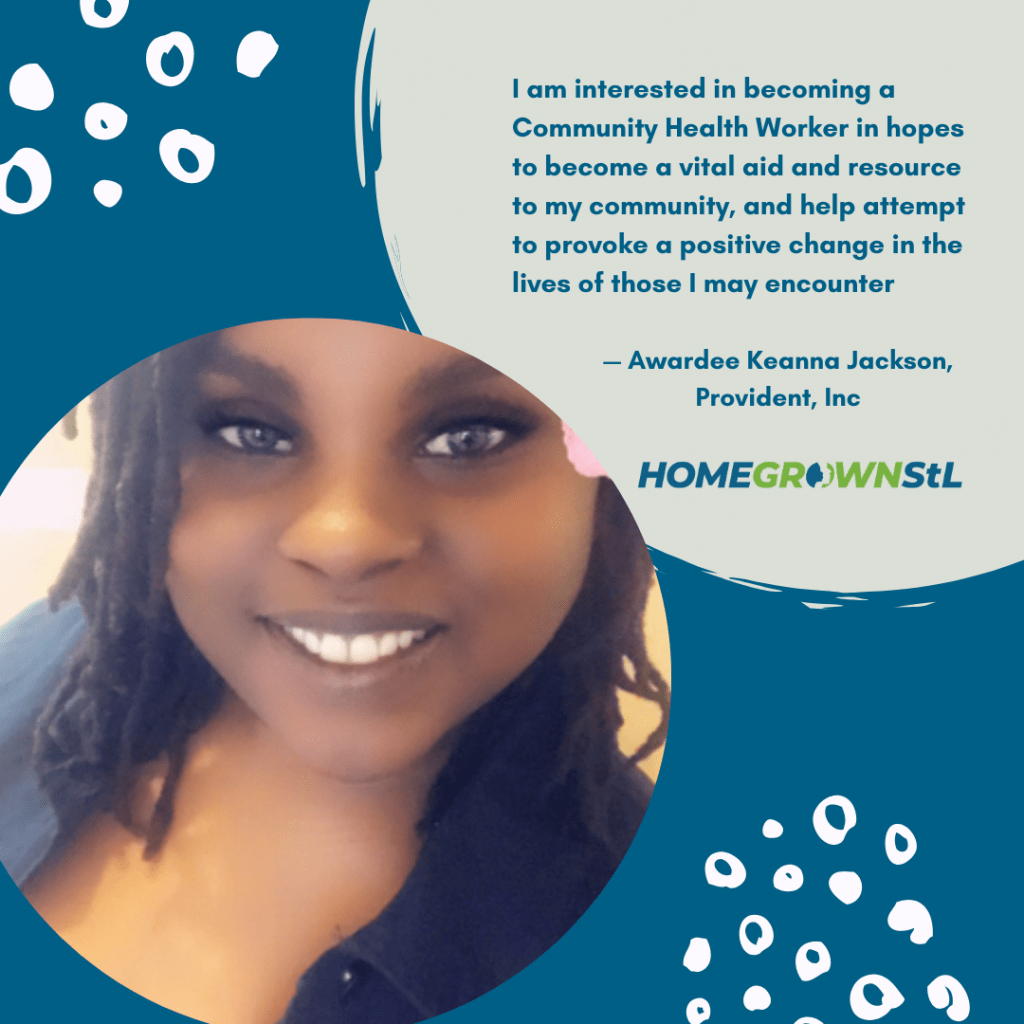 Keanna Jackson [Provident, Inc.] Quote – “I am interested in becoming a Community Health Worker in hopes to become a vital aid and resource to my community, and help attempt to provoke a positive change in the lives of those I may encounter.”