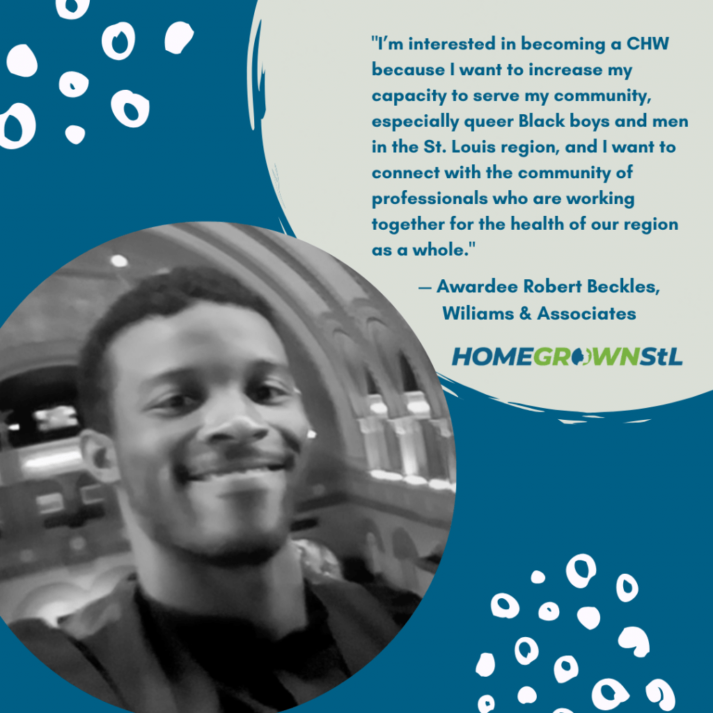 Robert Beckles [Williams & Associates] Quote – “I’m interested in becoming a CHW because I want to increase my capacity to serve my community, especially queer Black boys and men in the St. Louis region, and I want to connect with the community of professionals who are working together for the health of our region as a whole.”